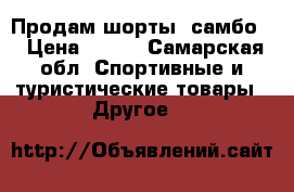 Продам шорты “самбо“ › Цена ­ 500 - Самарская обл. Спортивные и туристические товары » Другое   